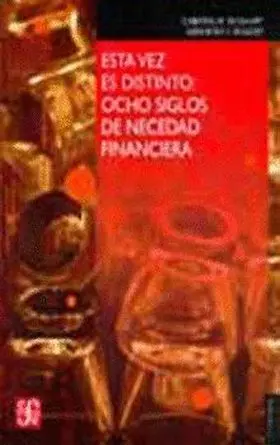 Esta Vez Es Distinto. Ocho Siglos de Necedad Financiera