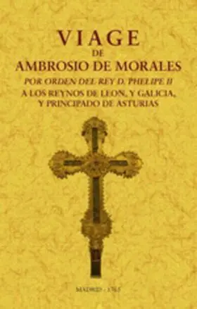 Viage de Ambrosio de Morales por Orden del Rey D. Philipe Ii a los Reinos de Leo