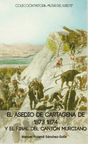 El Asedio de Cartagena de 1873-1874 y el Final del Cantón Murciano