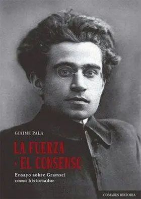 La Fuerza y el Consenso. Ensayo Sobre Gramsci Como