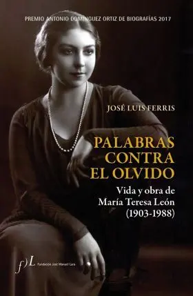 Palabras Contra el Olvido. Vida y Obra de Maria Teresa de Leon (1903-1988)