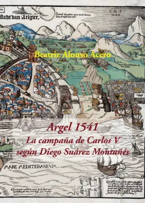Argel 1541. La Campaña de Carlos V Según Diego Suárez Montañés