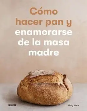 Cómo Hacer Pan y Enamorarse de la Masa Madre