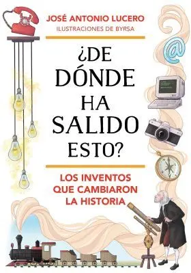 ¿De Donde Ha Salido Esto? los Inventos que Cambiaron la Historia