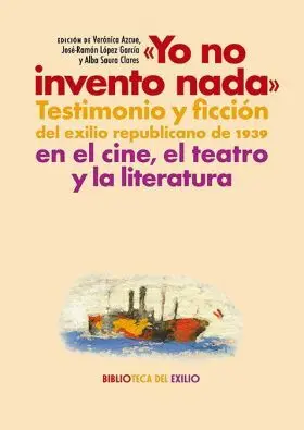 Yo no Invento Nada. Testimonio y Ficcion del Exilio Republicano