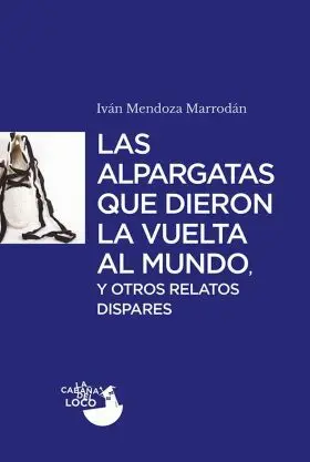Las Alpargatas que Dieron la Vuelta Al Mundo y Otros Relatos Dispares