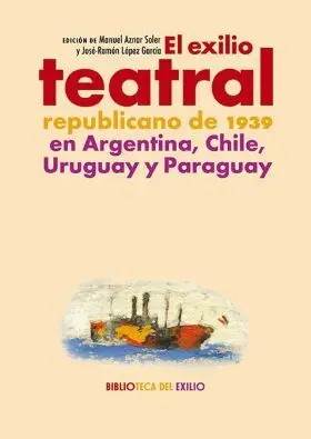 El Exilio Teatral Republicano de 1939 en Argentina, Chile, Urugua