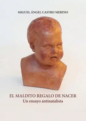 El Maldito Regalo de Nacer. Un Ensayo Antinatalista