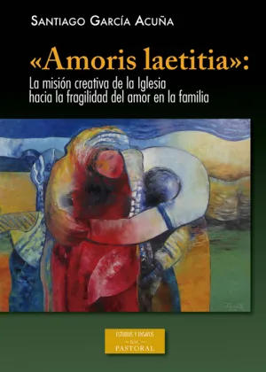 Amoris Laetitia. La Mision Creativa de la Iglesia