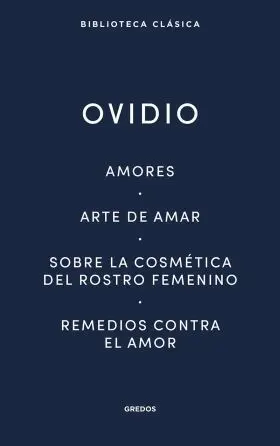 Amores. Arte de Amar. Sobre la Cosmética del Rostro Femeníno. Remedios Contra el
