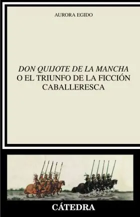 Don Quijote de la Mancha o el Triunfo de la Ficción Caballeresc