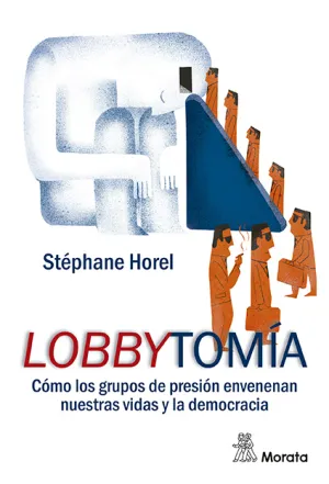 Lobbytomía. Cómo los Grupos de Presión Corrompen nuestras Vidas y la Democracia
