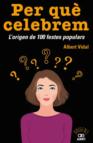 Per QuÈ Celebrem... ? L''origen de 100 Festes Populars