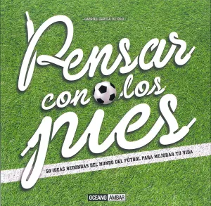 Pensar con los Pies. 50 Ideas Futbol Mejorar tu Vi