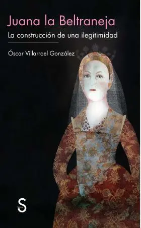 Juana la Beltraneja: la Construccion de una Ilegit