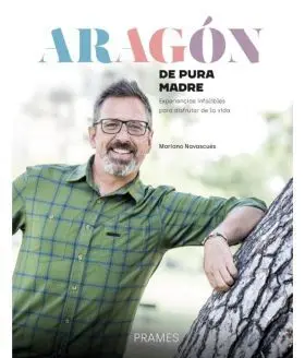 Aragón de Pura Madre. Experiencias Infalibles para Disfrutar de la Vida