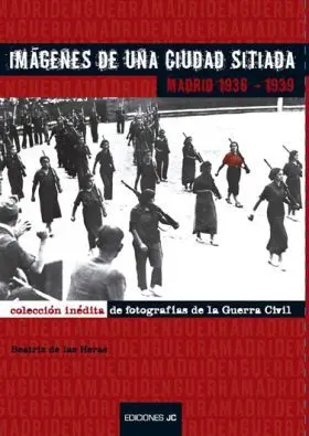 Imagenes de una Ciudad Sitiada, Madrid 1936-1939