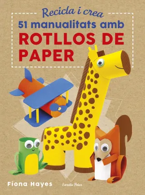 Recicla I Crea. 51 Manualitats Amb Rotllos de Paper