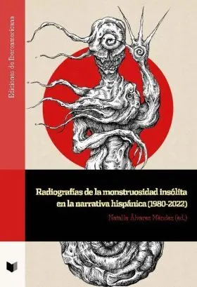 Radiografías de la Monstruosidad Insólita en la Narrativa Hispánica (1980-2022)