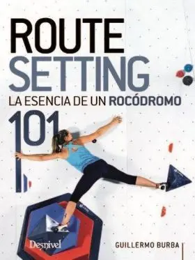 Routesetting 101, la Esencia de un Rocodromo