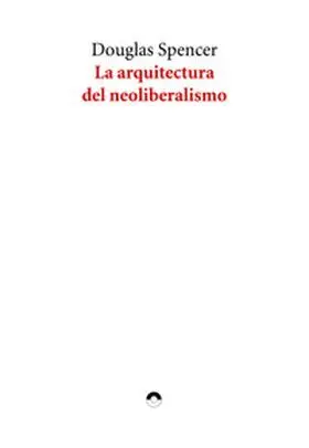 Arquitectura del Neoliberalismo, la